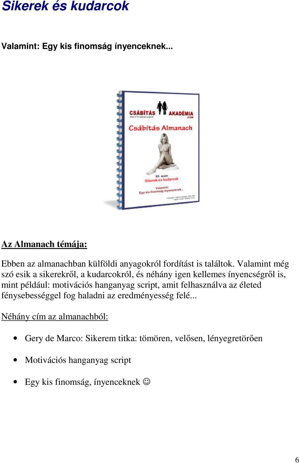 Valamint még szó esik a sikerekről, a kudarcokról, és néhány igen kellemes ínyencségről is, mint például: motivációs hanganyag