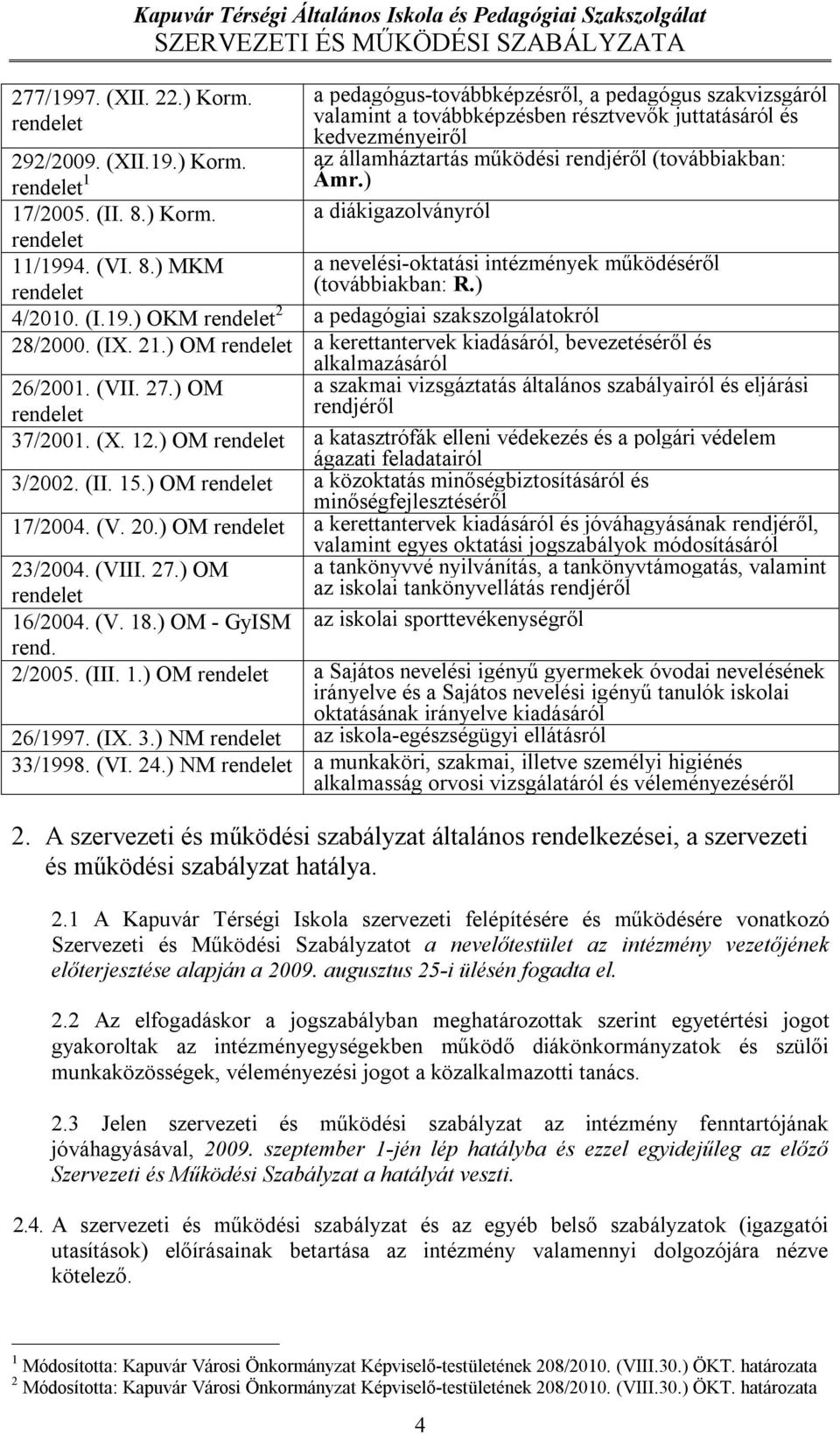 ) a diákigazolványról 292/2009. (XII.19.) Korm. rendelet 1 17/2005. (II. 8.) Korm. rendelet 11/1994. (VI. 8.) MKM a nevelési-oktatási intézmények működéséről rendelet (továbbiakban: R.) 4/2010. (I.19.) OKM rendelet 2 a pedagógiai szakszolgálatokról 28/2000.