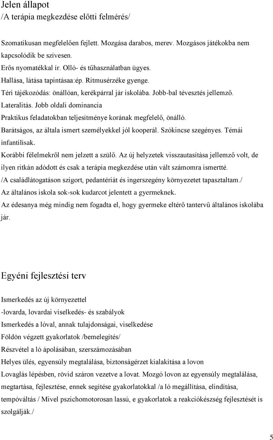 Jobb oldali dominancia Praktikus feladatokban teljesítménye korának megfelelő, önálló. Barátságos, az általa ismert személyekkel jól kooperál. Szókincse szegényes. Témái infantilisak.