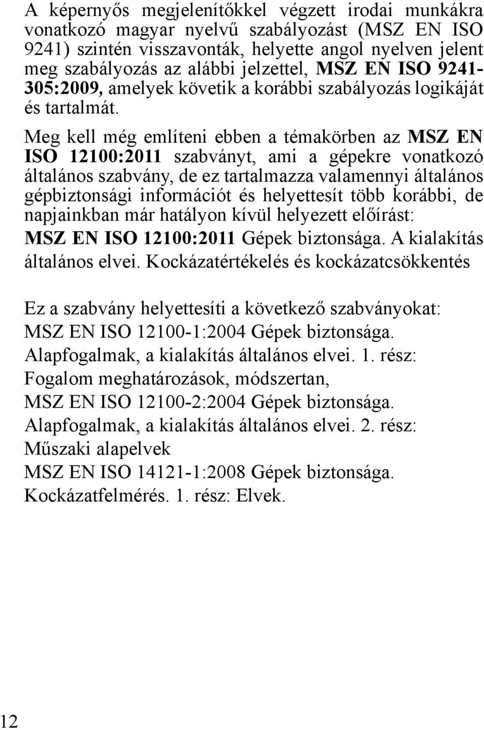 Meg kell még említeni ebben a témakörben az MSZ EN ISO 12100:2011 szabványt, ami a gépekre vonatkozó általános szabvány, de ez tartalmazza valamennyi általános gépbiztonsági információt és