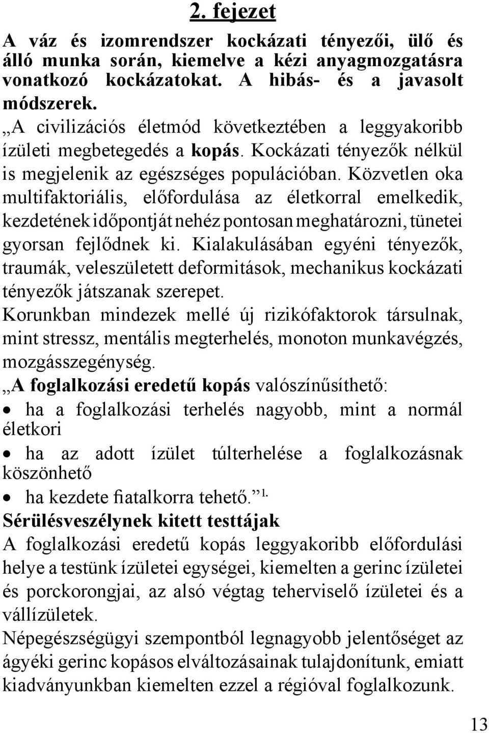 Közvetlen oka multifaktoriális, előfordulása az életkorral emelkedik, kezdetének időpontját nehéz pontosan meghatározni, tünetei gyorsan fejlődnek ki.