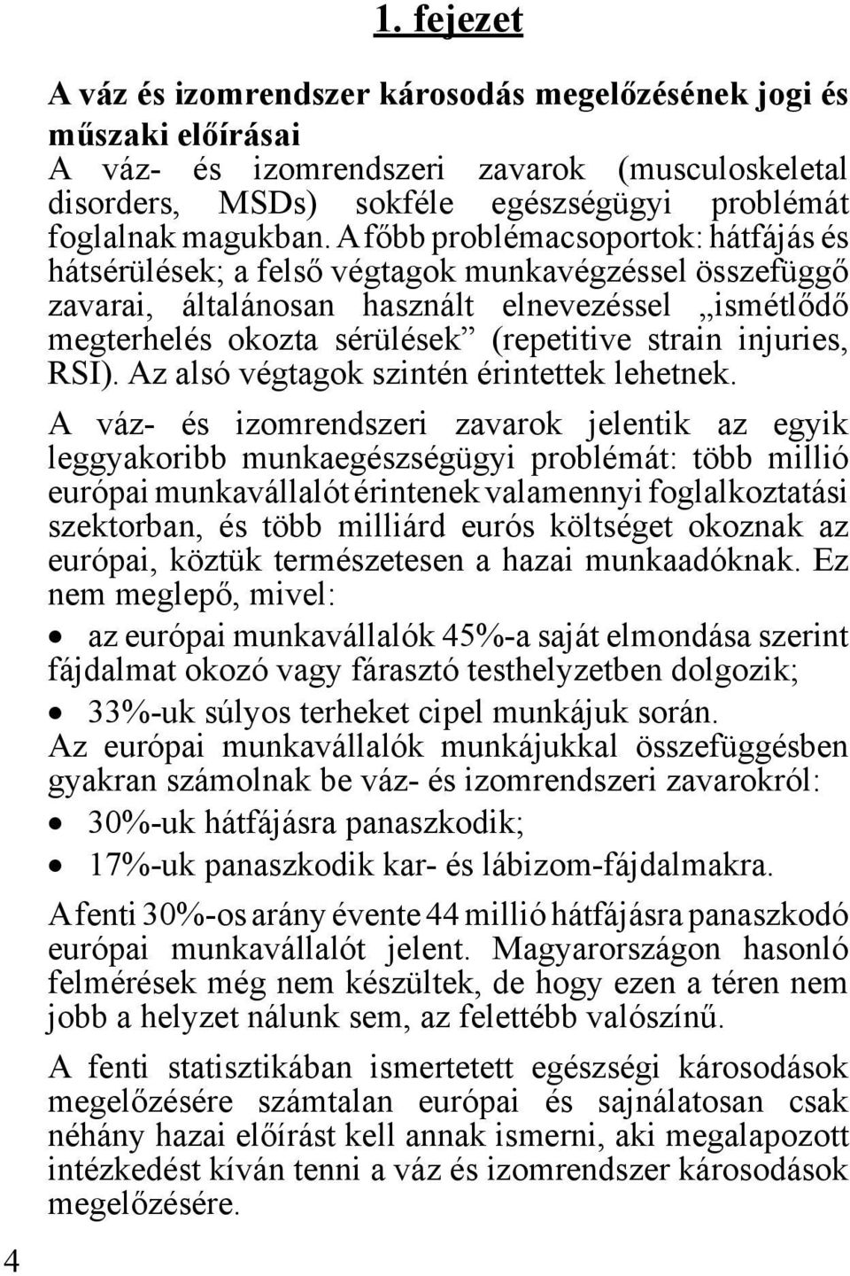 A főbb problémacsoportok: hátfájás és hátsérülések; a felső végtagok munkavégzéssel összefüggő zavarai, általánosan használt elnevezéssel ismétlődő megterhelés okozta sérülések (repetitive strain