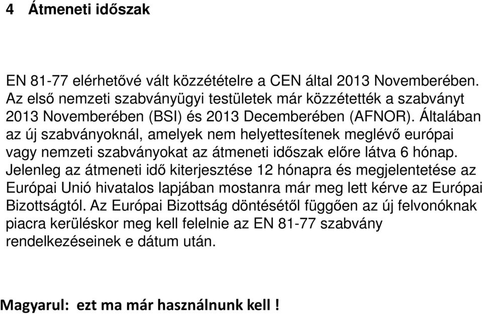 Általában az új szabványoknál, amelyek nem helyettesítenek meglévő európai vagy nemzeti szabványokat az átmeneti időszak előre látva 6 hónap.