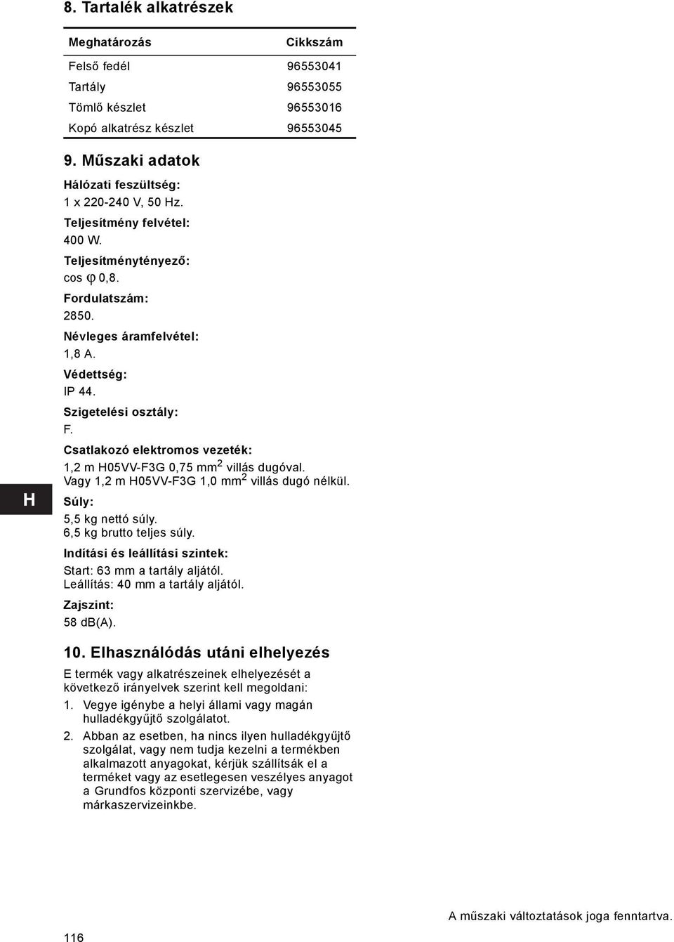 Csatlakozó elektromos vezeték: 1,2 m H05VV-F3G 0,75 mm 2 villás dugóval. Vagy 1,2 m H05VV-F3G 1,0 mm 2 villás dugó nélkül. Súly: 5,5 kg nettó súly. 6,5 kg brutto teljes súly.