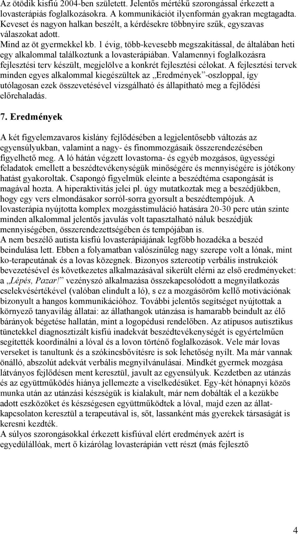 1 évig, több-kevesebb megszakítással, de általában heti egy alkalommal találkoztunk a lovasterápiában. Valamennyi foglalkozásra fejlesztési terv készült, megjelölve a konkrét fejlesztési célokat.