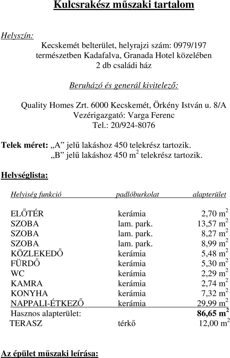 Helységlista: Helyiség funkció padlóburkolat alapterület ELŐTÉR kerámia 2,70 m 2 SZOBA lam. park.
