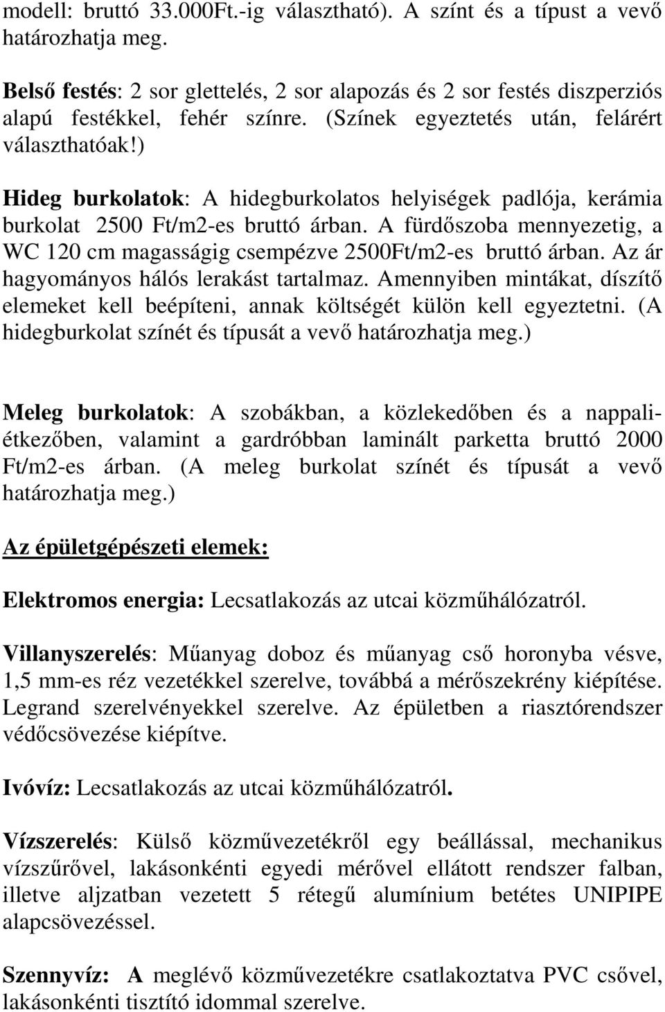 A fürdőszoba mennyezetig, a WC 120 cm magasságig csempézve 2500Ft/m2-es bruttó árban. Az ár hagyományos hálós lerakást tartalmaz.