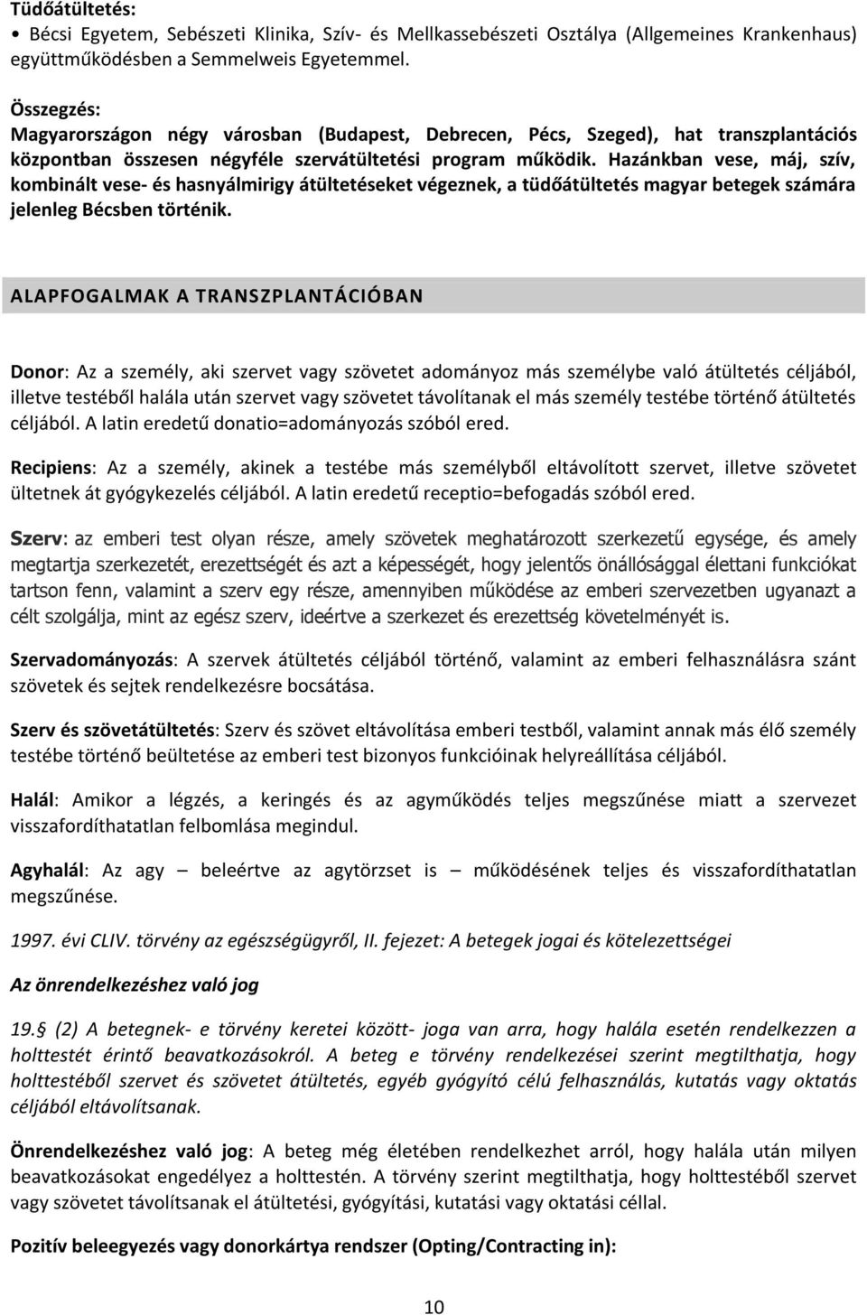 Hazánkban vese, máj, szív, kombinált vese- és hasnyálmirigy átültetéseket végeznek, a tüdőátültetés magyar betegek számára jelenleg Bécsben történik.