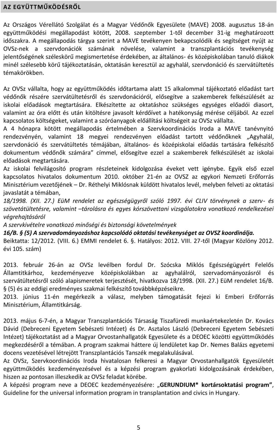 A megállapodás tárgya szerint a MAVE tevékenyen bekapcsolódik és segítséget nyújt az OVSz-nek a szervdonációk számának növelése, valamint a transzplantációs tevékenység jelentőségének széleskörű