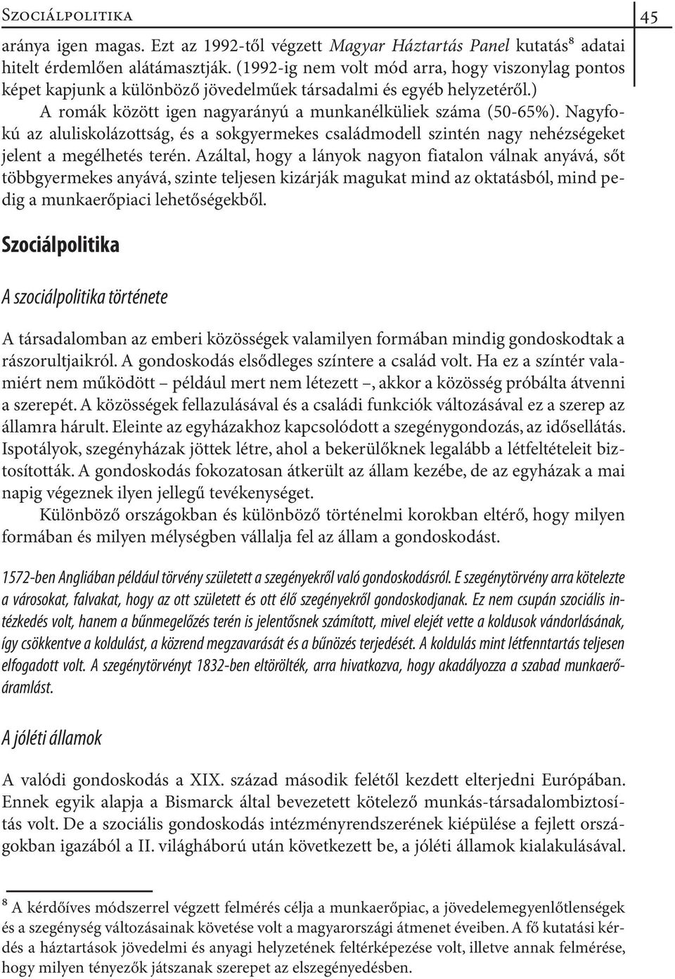 Nagyfokú az aluliskolázottság, és a sokgyermekes családmodell szintén nagy nehézségeket jelent a megélhetés terén.