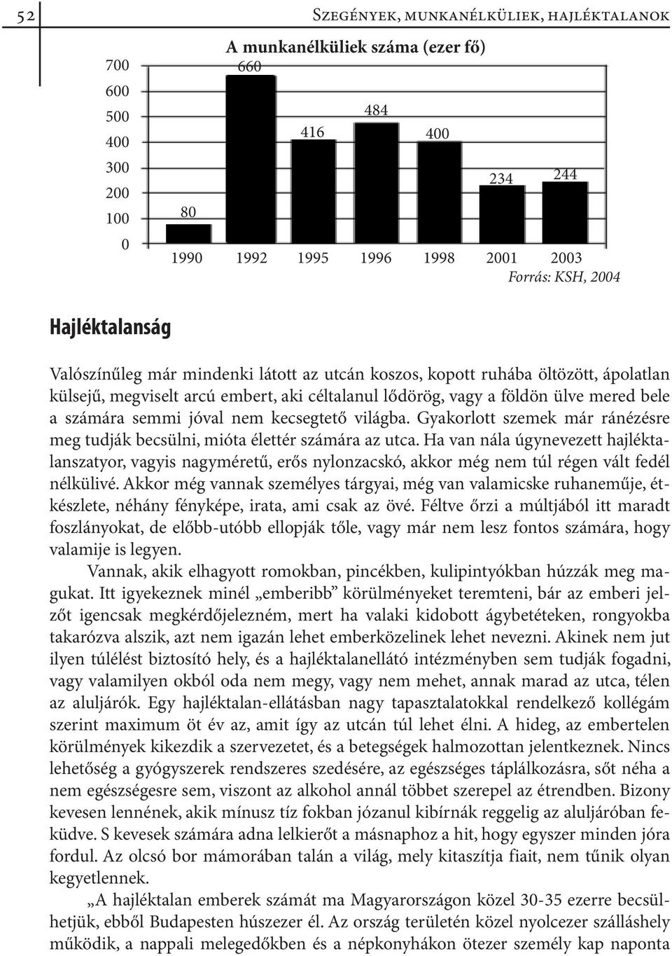 semmi jóval nem kecsegtető világba. Gyakorlott szemek már ránézésre meg tudják becsülni, mióta élettér számára az utca.