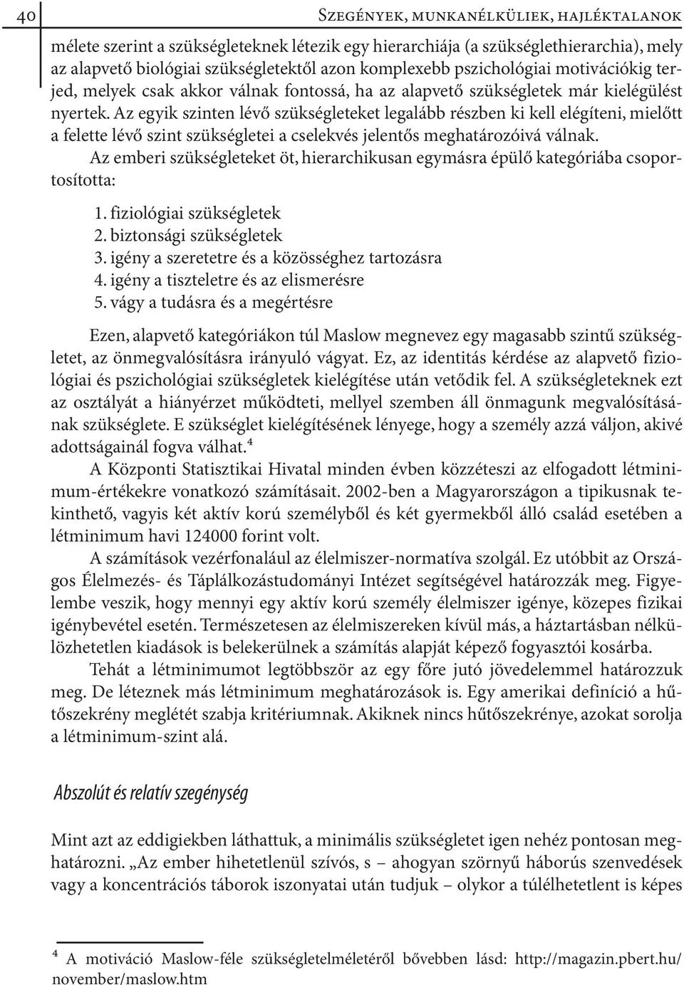 Az egyik szinten lévő szükségleteket legalább részben ki kell elégíteni, mielőtt a felette lévő szint szükségletei a cselekvés jelentős meghatározóivá válnak.