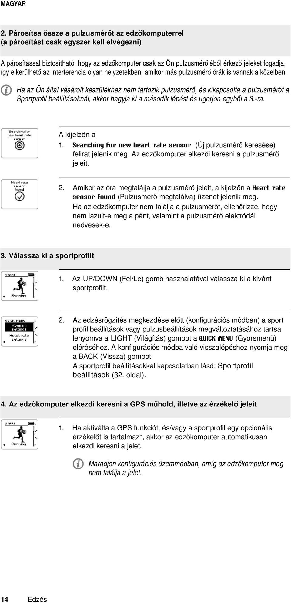 Ha az Ön által vásárolt készülékhez nem tartozik pulzusmérő, és kikapcsolta a pulzusmérőt a Sportprofil beállításoknál, akkor hagyja ki a második lépést és ugorjon egyből a 3.-ra. A kijelzőn a 1.
