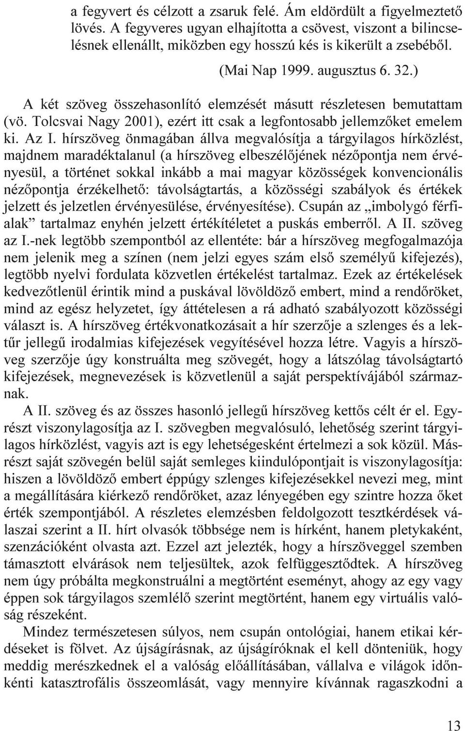 hírszöveg önmagában állva megvalósítja a tárgyilagos hírközlést, majdnem maradéktalanul (a hírszöveg elbeszélőjének nézőpontja nem érvényesül, a történet sokkal inkább a mai magyar közösségek