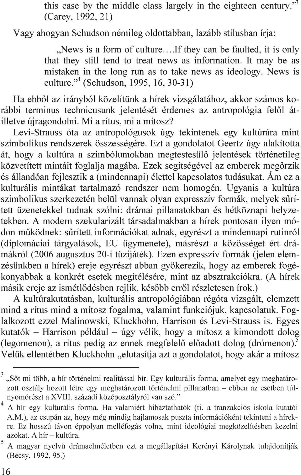 4 (Schudson, 1995, 16, 30-31) Ha ebből az irányból közelítünk a hírek vizsgálatához, akkor számos korábbi terminus technicusunk jelentését érdemes az antropológia felől átilletve újragondolni.