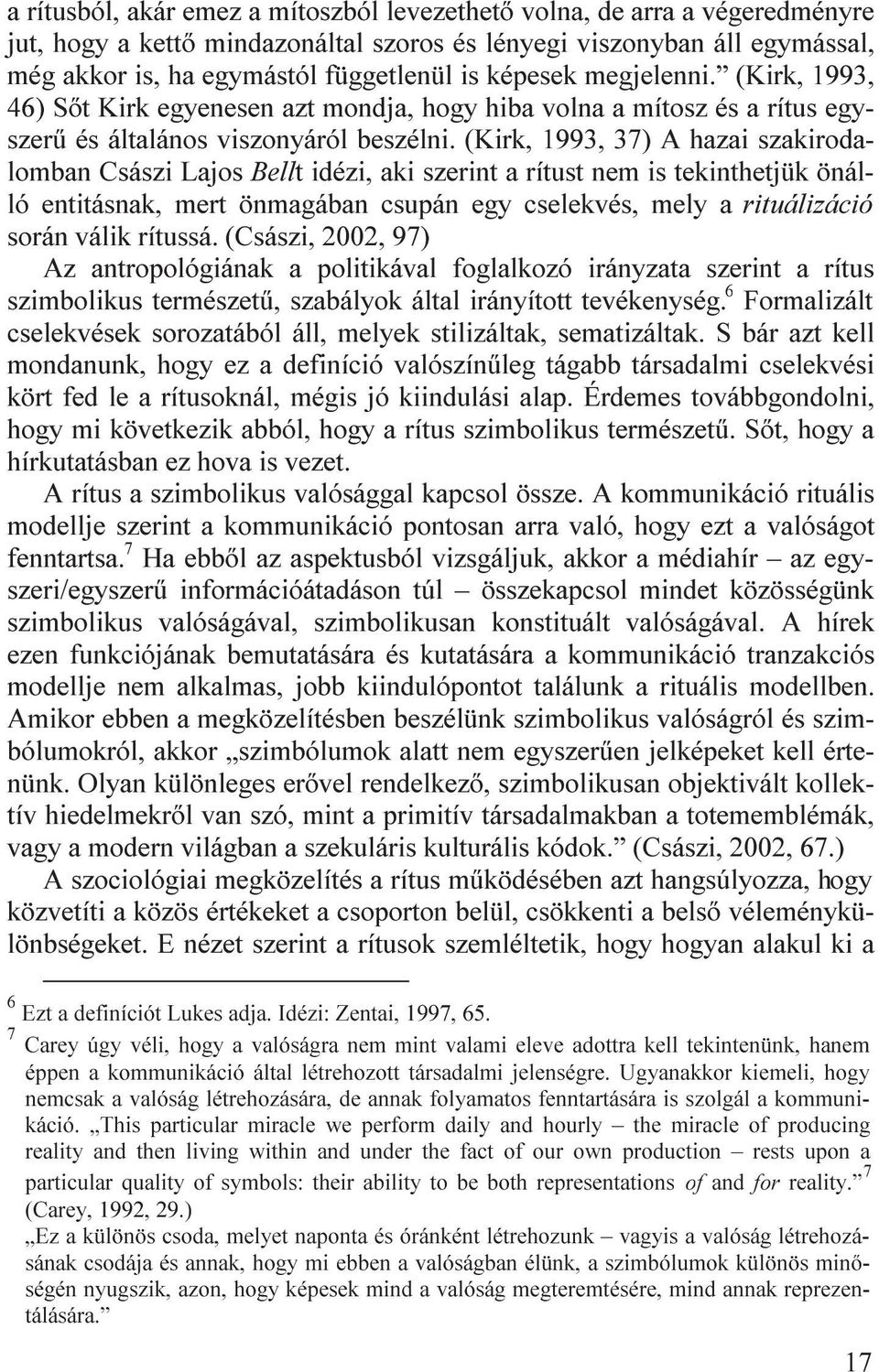 (Kirk, 1993, 37) A hazai szakirodalomban Császi Lajos Bellt idézi, aki szerint a rítust nem is tekinthetjük önálló entitásnak, mert önmagában csupán egy cselekvés, mely a rituálizáció során válik