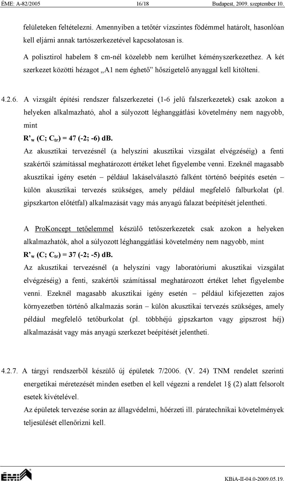 A vizsgált építési rendszer falszerkezetei (1-6 jelű falszerkezetek) csak azokon a helyeken alkalmazható, ahol a súlyozott léghanggátlási követelmény nem nagyobb, mint R w (C; C tr ) = 47 (-2; -6) d.