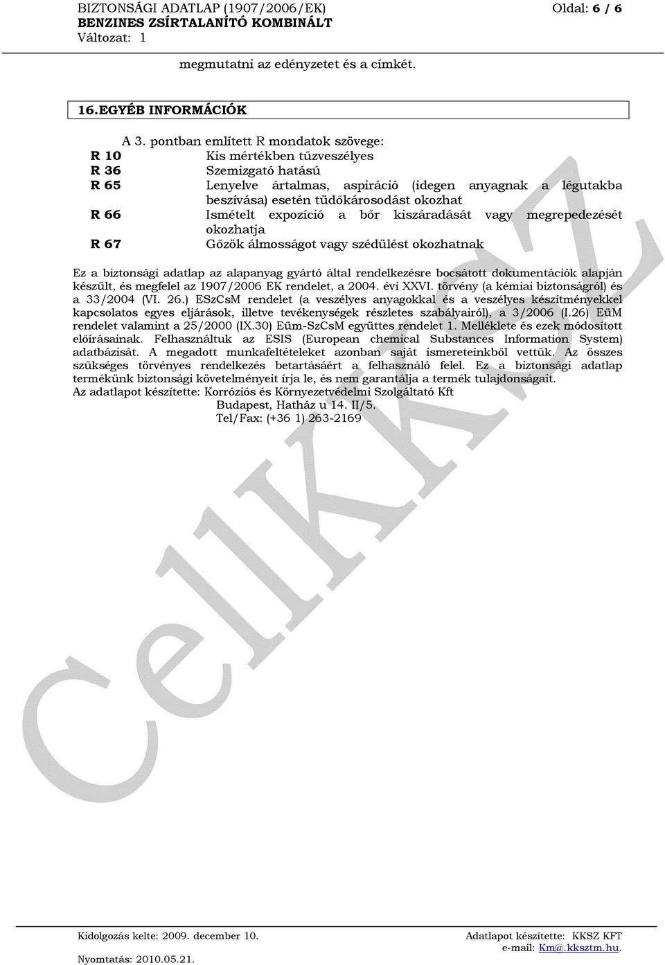 66 Ismételt expozíció a bőr kiszáradását vagy megrepedezését okozhatja R 67 Gőzök álmosságot vagy szédülést okozhatnak Ez a biztonsági adatlap az alapanyag gyártó által rendelkezésre bocsátott