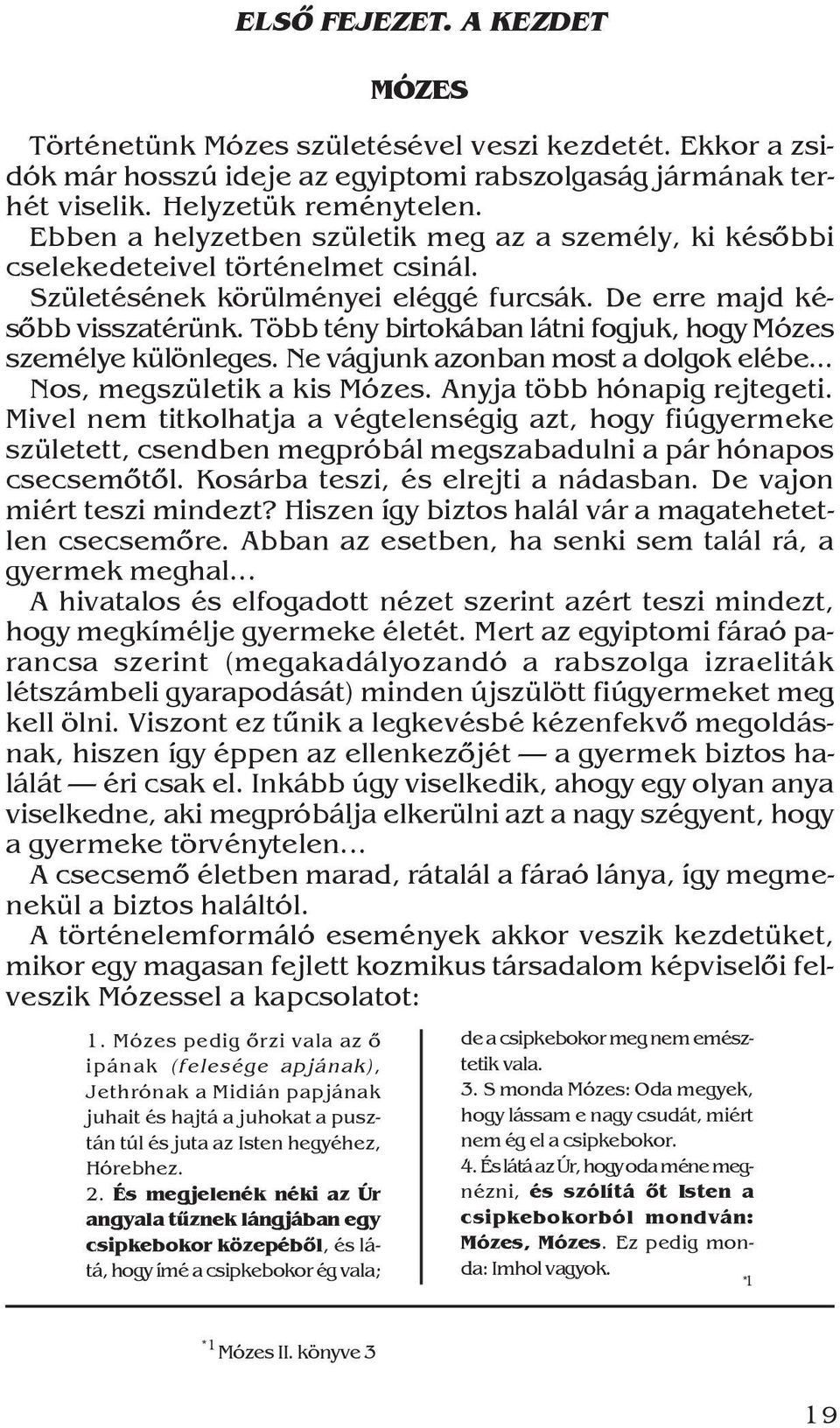 Ekkor a zsidók már hosszú ideje az egyiptomi rabszolgaság jármának terhét viselik. Helyzetük reménytelen. Ebben a helyzetben születik meg az a személy, ki késõbbi cselekedeteivel történelmet csinál.