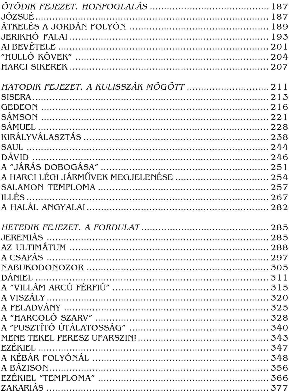 .. 257 ILLÉS... 267 A HALÁL ANGYALAI... 282 HETEDIK FEJEZET. A FORDULAT... 285 JEREMIÁS... 285 AZ ULTIMÁTUM... 288 A CSAPÁS... 297 NABUKODONOZOR... 305 DÁNIEL... 311 A VILLÁM ARCÚ FÉRFIÚ.