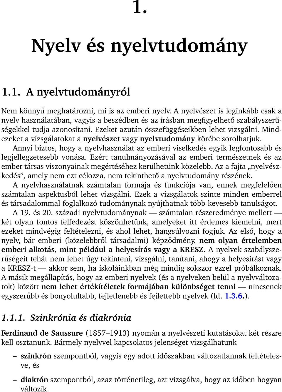 Mindezeket a vizsgálatokat a nyelvészet vagy nyelvtudomány körébe sorolhatjuk. Annyi biztos, hogy a nyelvhasználat az emberi viselkedés egyik legfontosabb és legjellegzetesebb vonása.