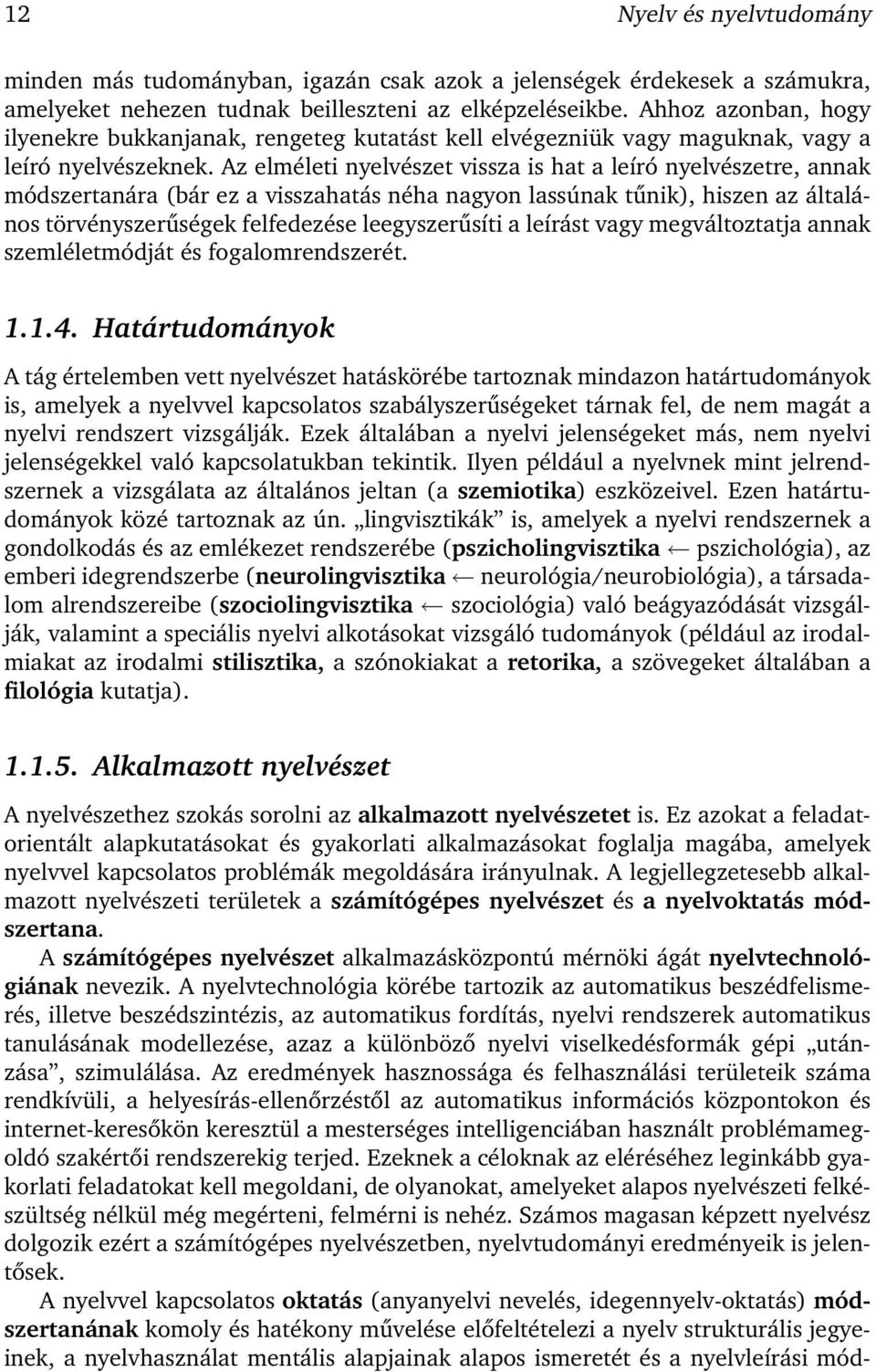 Az elméleti nyelvészet vissza is hat a leíró nyelvészetre, annak módszertanára (bár ez a visszahatás néha nagyon lassúnak tűnik), hiszen az általános törvényszerűségek felfedezése leegyszerűsíti a