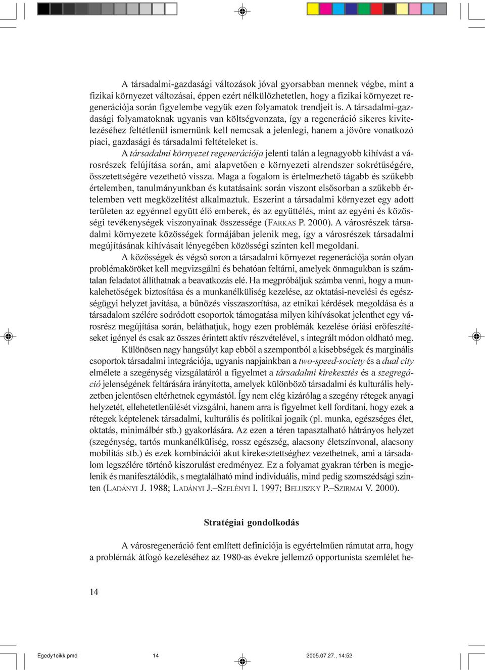 A társadalmi-gazdasági folyamatoknak ugyanis van költségvonzata, így a regeneráció sikeres kivitelezéséhez feltétlenül ismernünk kell nemcsak a jelenlegi, hanem a jövõre vonatkozó piaci, gazdasági és