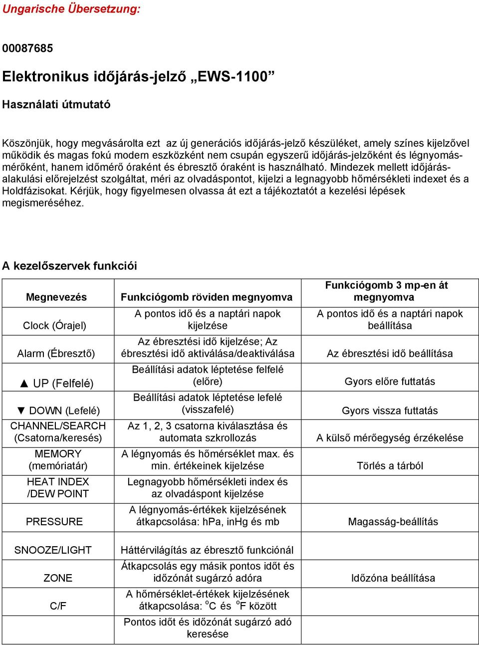 Mindezek mellett időjárásalakulási előrejelzést szolgáltat, méri az olvadáspontot, kijelzi a legnagyobb hőmérsékleti indexet és a Holdfázisokat.