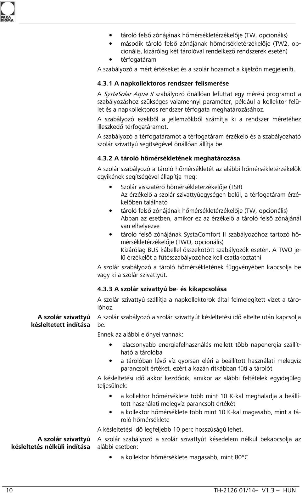 1 A napkollektoros rendszer felismerése A SystaSolar Aqua II szabályozó önállóan lefuttat egy mérési programot a szabályozáshoz szükséges valamennyi paraméter, például a kollektor felület és a