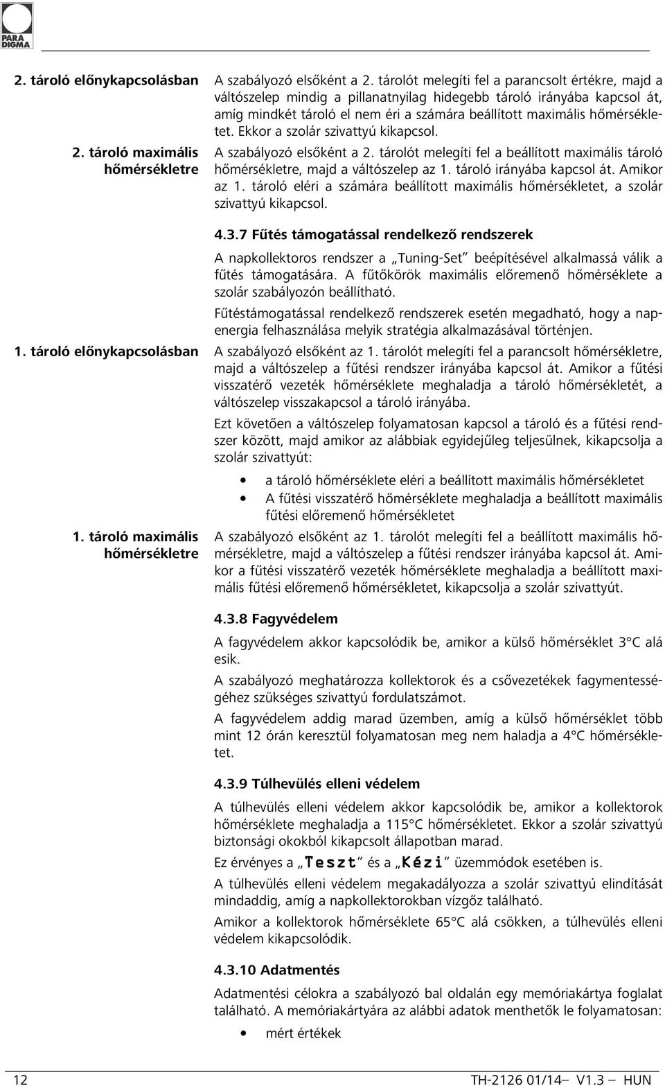 Ekkor a szolár szivattyú kikapcsol. 2. tároló maximális hőmérsékletre A szabályozó elsőként a 2. tárolót melegíti fel a beállított maximális tároló hőmérsékletre, majd a váltószelep az 1.