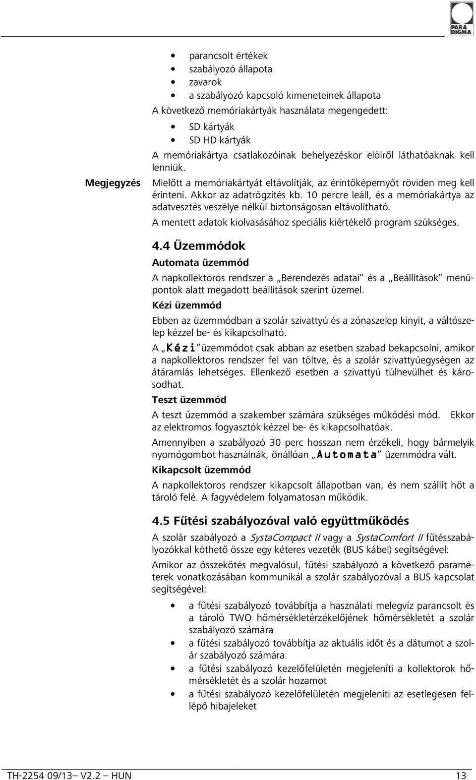 10 percre leáll, és a memóriakártya az adatvesztés veszélye nélkül biztonságosan eltávolítható. A mentett adatok kiolvasásához speciális kiértékelő program szükséges. 4.