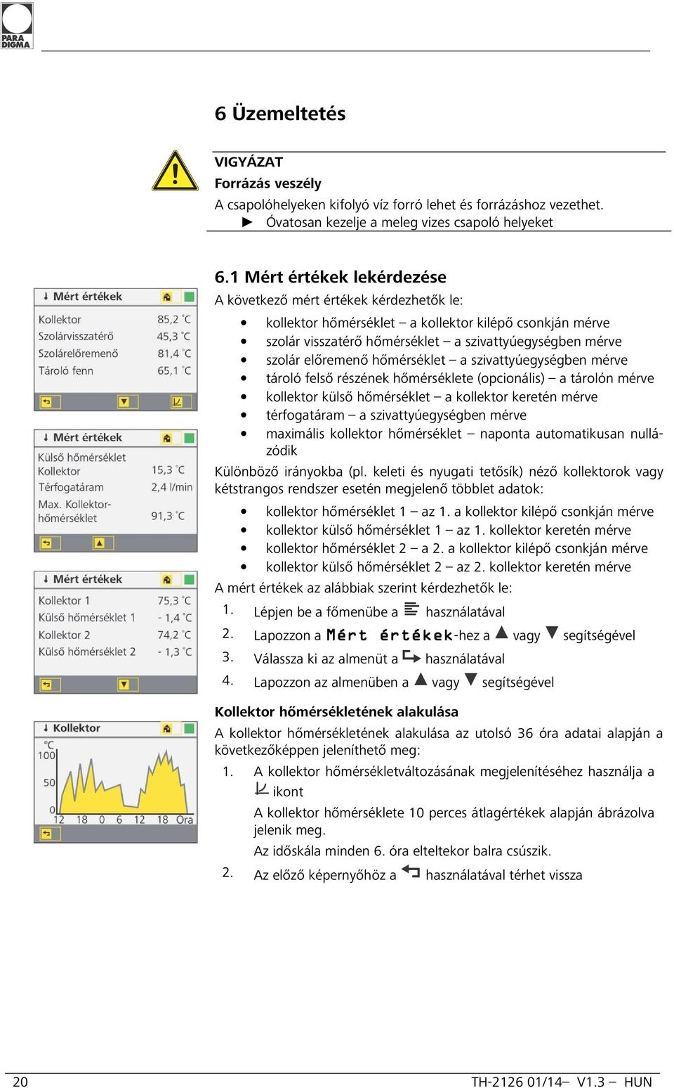 hőmérséklet a szivattyúegységben mérve tároló felső részének hőmérséklete (opcionális) a tárolón mérve kollektor külső hőmérséklet a kollektor keretén mérve térfogatáram a szivattyúegységben mérve