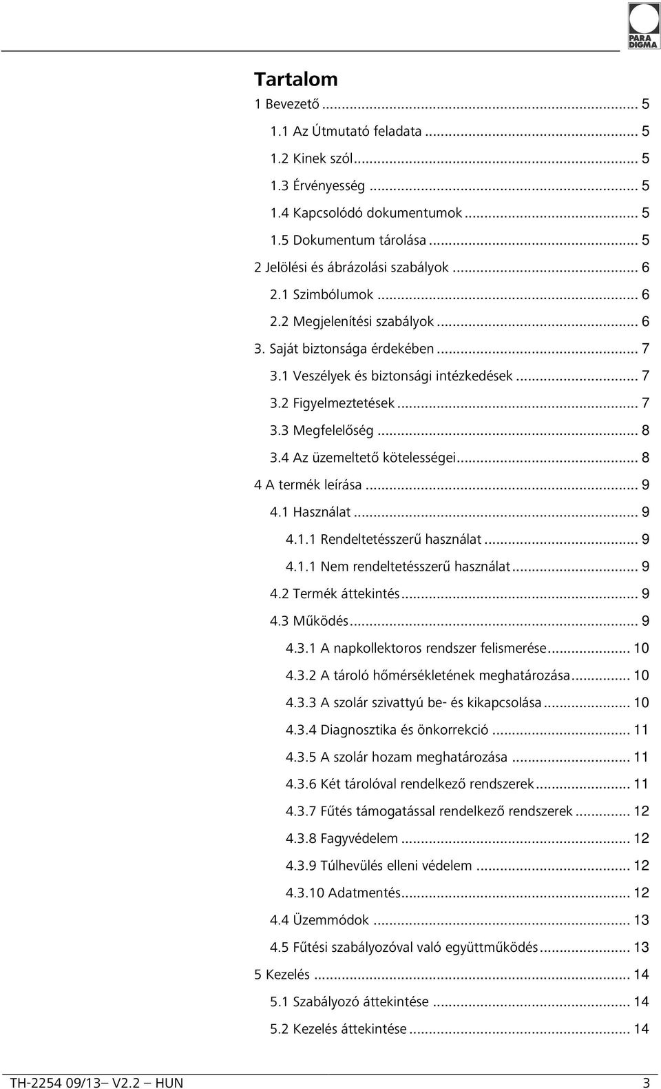 4 Az üzemeltető kötelességei... 8 4 A termék leírása... 9 4.1 Használat... 9 4.1.1 Rendeltetésszerű használat... 9 4.1.1 Nem rendeltetésszerű használat... 9 4.2 Termék áttekintés... 9 4.3 Működés.