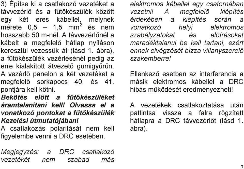 A vezérlő panelon a két vezetéket a megfelelő sorkapocs 40. és 41. pontjára kell kötni. Bekötés előtt a fűtőkészüléket áramtalanítani kell!