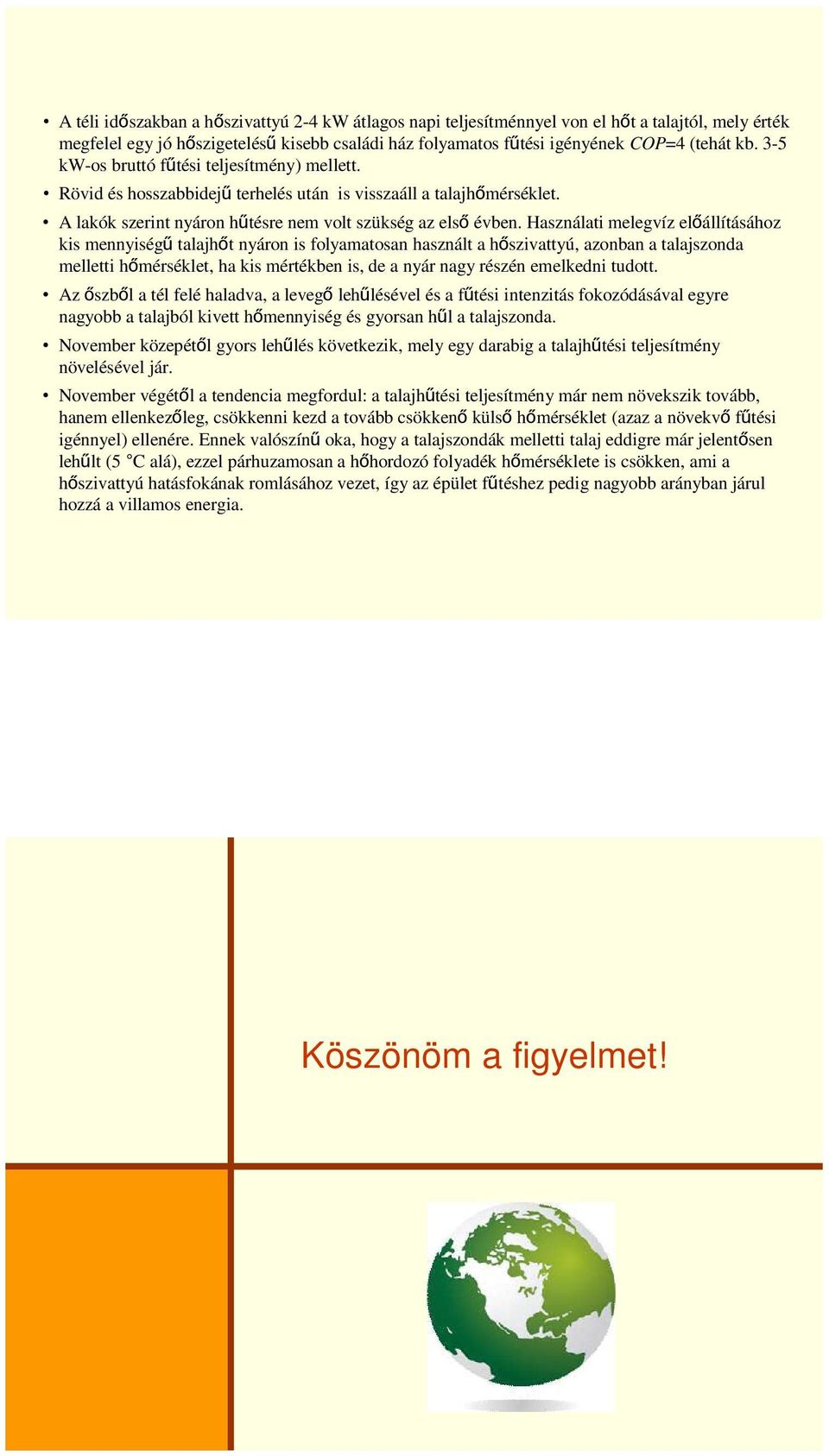 Használati melegvíz előállításához kis mennyiségű talajhőt nyáron is folyamatosan használt a hőszivattyú, azonban a talajszonda melletti hőmérséklet, ha kis mértékben is, de a nyár nagy részén