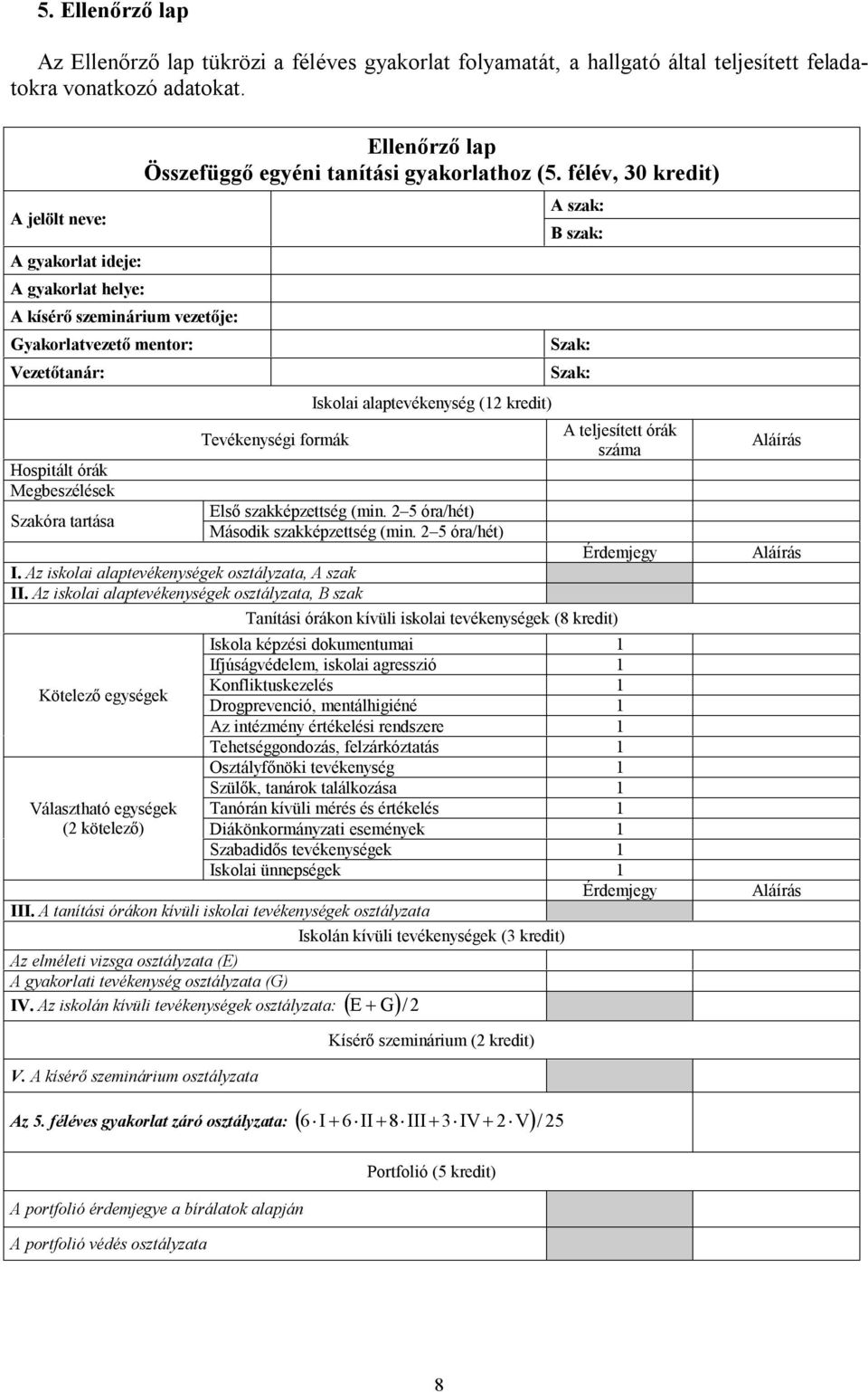 tanítási gyakorlathoz (5. félév, 30 kredit) Tevékenységi formák Iskolai alaptevékenység (12 kredit) Első szakképzettség (min. 2 5 óra/hét) Második szakképzettség (min.