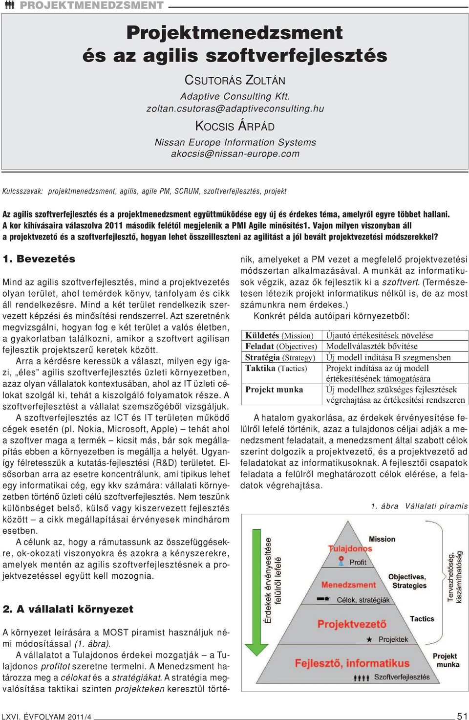 com Kulcsszavak: projektmenedzsment, agilis, agile PM, SCRUM, szoftverfejlesztés, projekt Az agilis szoftverfejlesztés és a projektmenedzsment együttmûködése egy új és érdekes téma, amelyrôl egyre