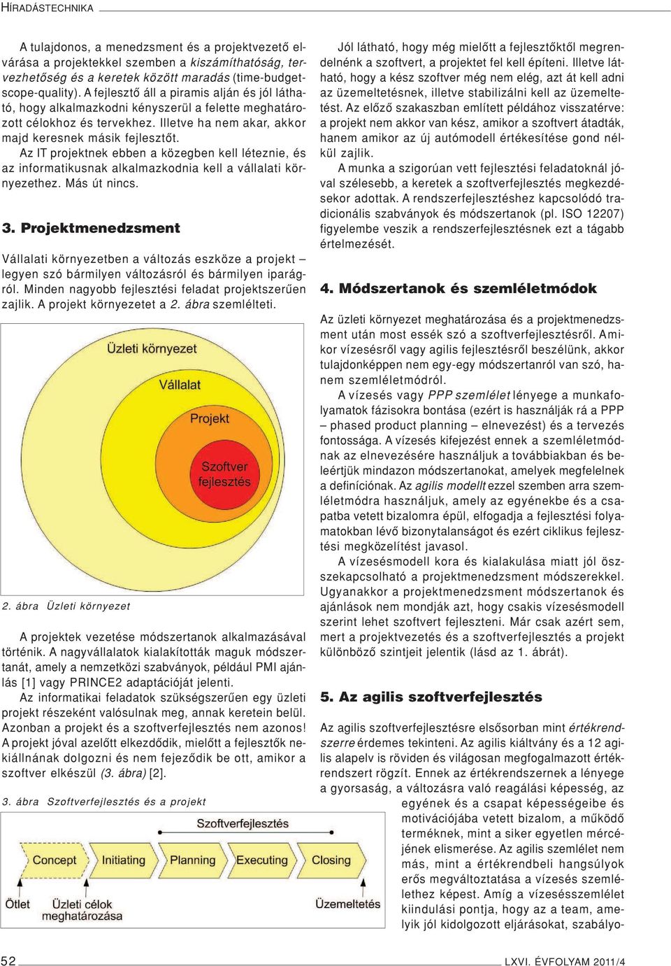 Az IT projektnek ebben a közegben kell léteznie, és az informatikusnak alkalmazkodnia kell a vállalati környezethez. Más út nincs. 3.