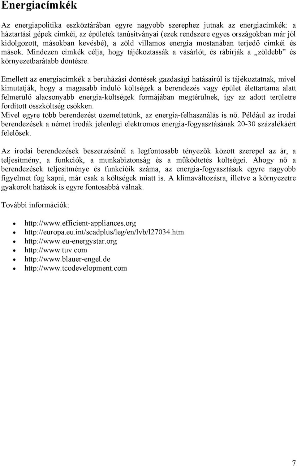 Emellett az energiacímkék a beruházási döntések gazdasági hatásairól is tájékoztatnak, mivel kimutatják, hogy a magasabb induló költségek a berendezés vagy épület élettartama alatt felmerülő