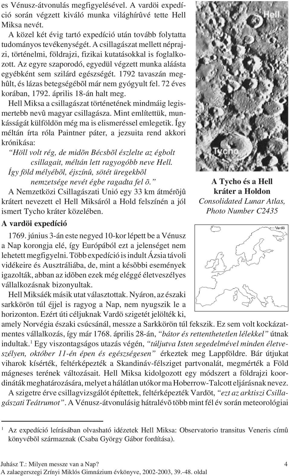 1792 tavaszán meghûlt, és lázas betegségébõl már nem gyógyult fel. 72 éves korában, 1792. április 18-án halt meg. Hell Miksa a csillagászat történetének mindmáig legismertebb nevû magyar csillagásza.