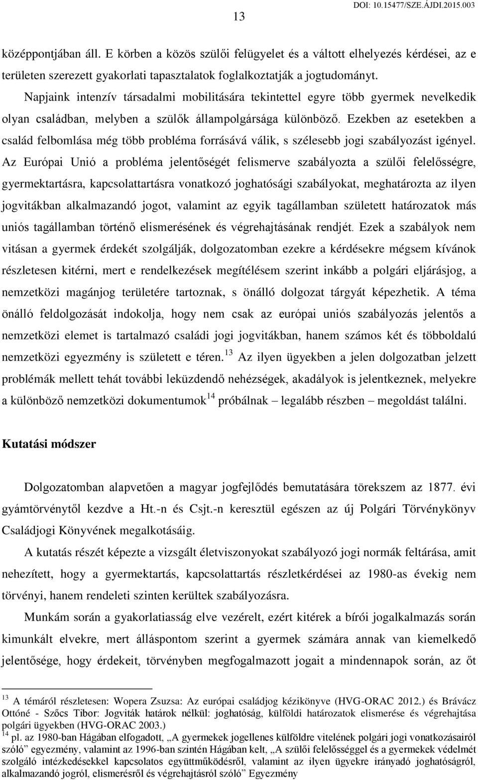 Ezekben az esetekben a család felbomlása még több probléma forrásává válik, s szélesebb jogi szabályozást igényel.