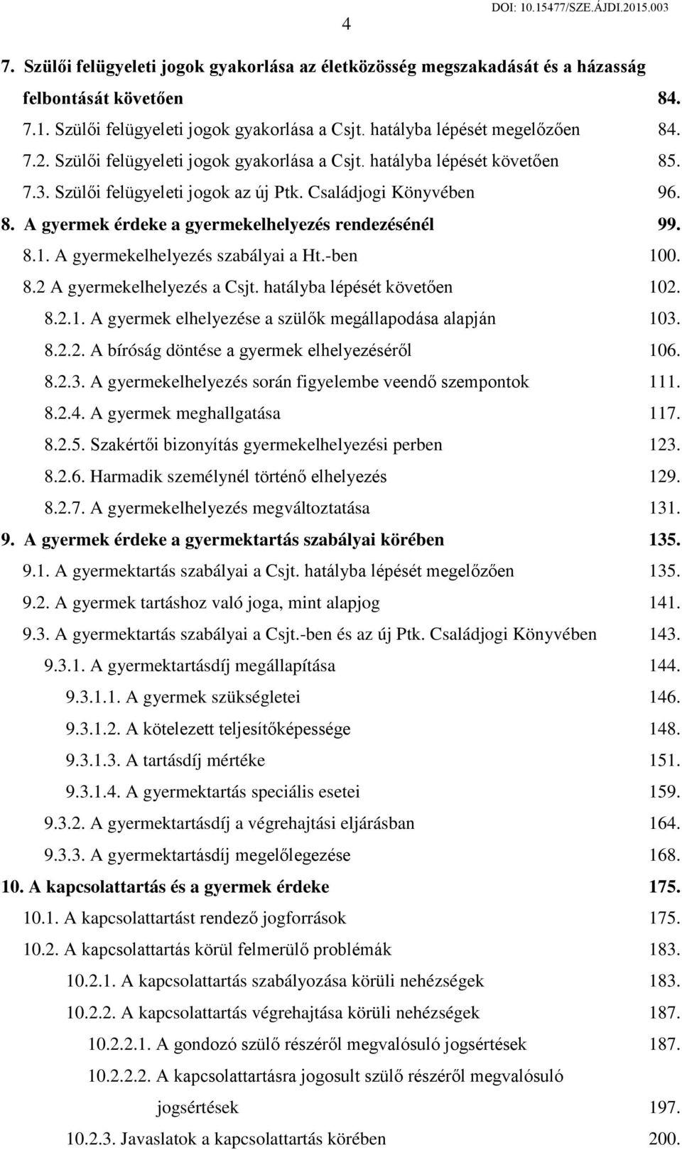 A gyermekelhelyezés szabályai a Ht.-ben 100. 8.2 A gyermekelhelyezés a Csjt. hatályba lépését követően 102. 8.2.1. A gyermek elhelyezése a szülők megállapodása alapján 103. 8.2.2. A bíróság döntése a gyermek elhelyezéséről 106.