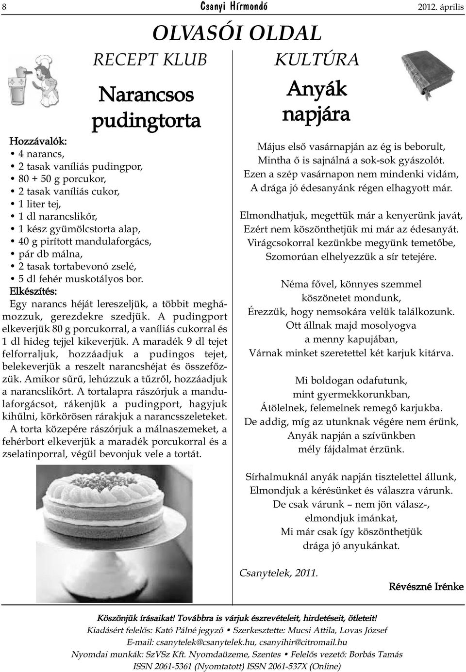 g pirított mandulaforgács, pár db málna, 2 tasak tortabevonó zselé, 5 dl fehér muskotályos bor. Elkészítés: Egy narancs héját lereszeljük, a többit meghámozzuk, gerezdekre szedjük.