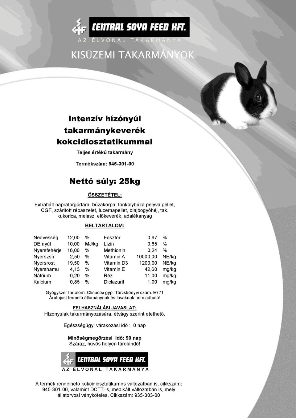 kukorica, melasz, előkeverék, adalékanyag BELTARTALOM: Nedvesség 12,00 % Foszfor 0,67 % DE nyúl 10,00 MJ/kg Lizin 0,65 % Nyersfehérje 16,00 % Methionin 0,24 % Nyerszsír 2,50 % Vitamin A 10000,00