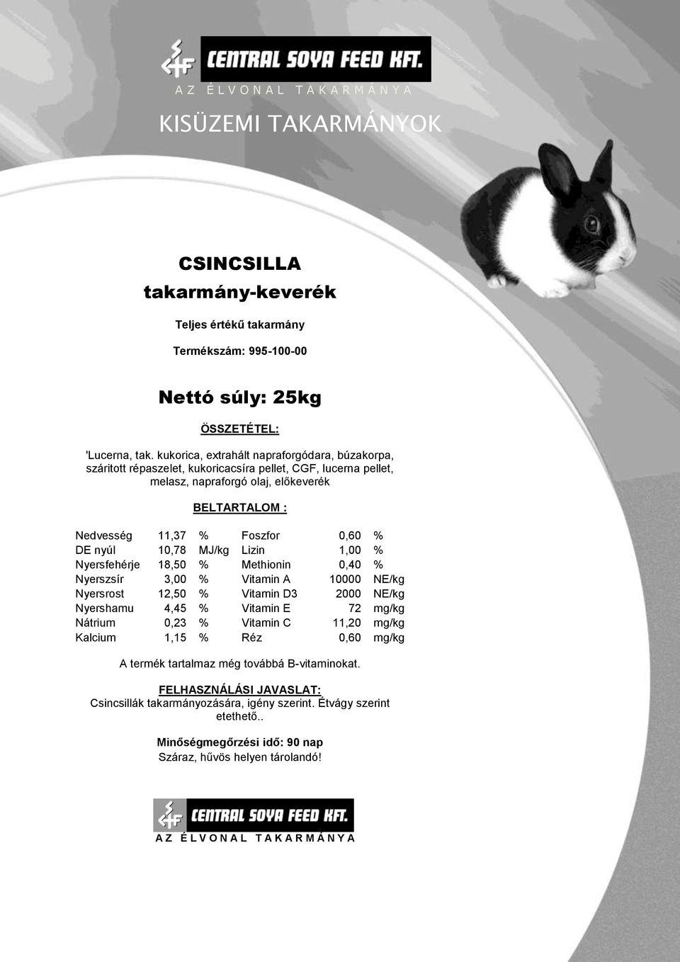 Nedvesség 11,37 % Foszfor 0,60 % DE nyúl 10,78 MJ/kg Lizin 1,00 % Nyersfehérje 18,50 % Methionin 0,40 % Nyerszsír 3,00 % Vitamin A 10000 NE/kg Nyersrost 12,50 %