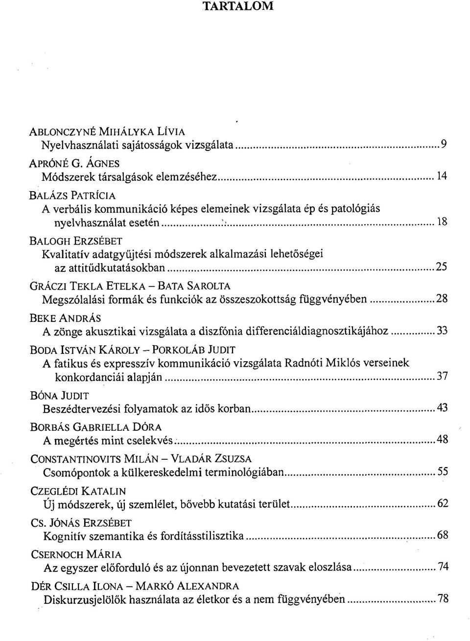 módszerek alkalmazási lehetőségei az attitűdkutatásokban 25 GRÁCZI TEKLA ETELKA - BATA SAROLTA Megszólalási formák és funkciók az összeszokottság függvényében 28 BEKE ANDRÁS A zönge akusztikai