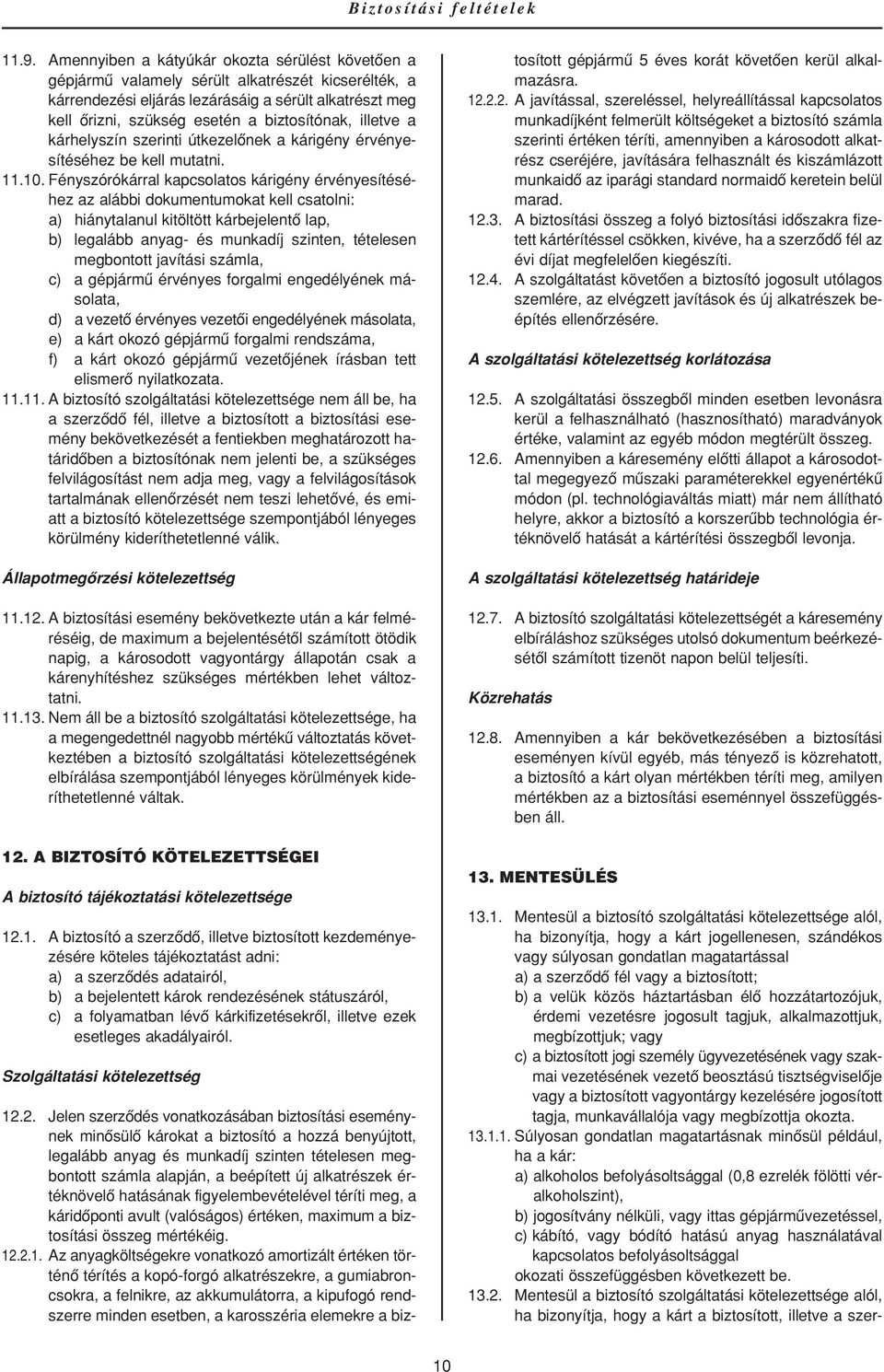 Fényszórókárral kapcsolatos kárigény érvényesítéséhez az alábbi dokumentumokat kell csatolni: a) hiánytalanul kitöltött kárbejelentô lap, b) legalább anyag- és munkadíj szinten, tételesen megbontott