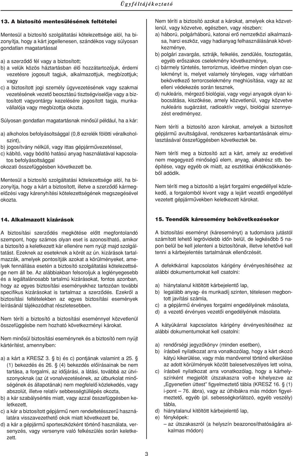fél vagy a biztosított; b) a velük közös háztartásban élô hozzátartozójuk, érdemi vezetésre jogosult tagjuk, alkalmazottjuk, megbízottjuk; vagy c) a biztosított jogi személy ügyvezetésének vagy