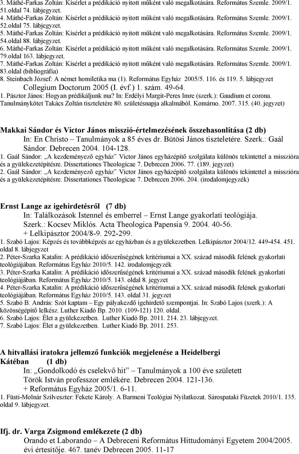 Református Szemle. 2009/1. 54.oldal 88. lábjegyzet. 6. Máthé-Farkas Zoltán: Kísérlet a prédikáció nyitott műként való megalkotására. Református Szemle. 2009/1. 79