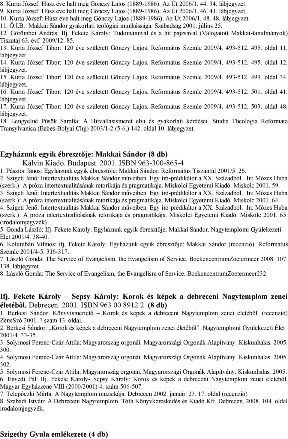 Görömbei András: Ifj. Fekete Károly: Tudománnyal és a hit pajzsával (Válogatott Makkai-tanulmányok) Tiszatáj 63. évf. 2009/12. 85. 13. Kurta József Tibor: 120 éve született Gönczy Lajos.